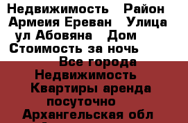 Недвижимость › Район ­ Армеия Ереван › Улица ­ ул Абовяна › Дом ­ 26 › Стоимость за ночь ­ 2 800 - Все города Недвижимость » Квартиры аренда посуточно   . Архангельская обл.,Архангельск г.